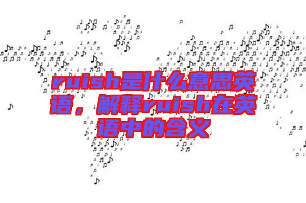 ruish是什么意思英語，解釋ruish在英語中的含義