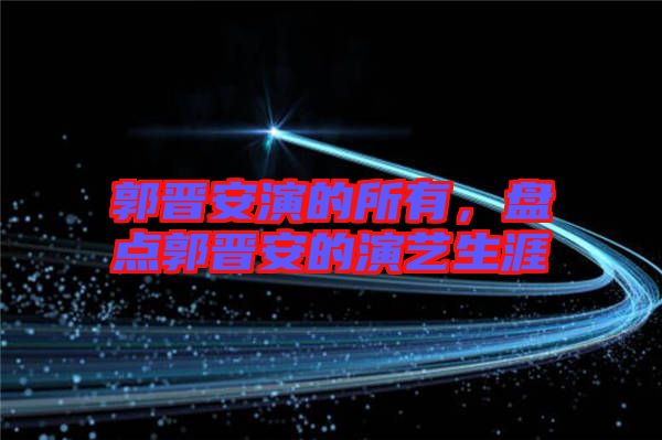 郭晉安演的所有，盤點郭晉安的演藝生涯