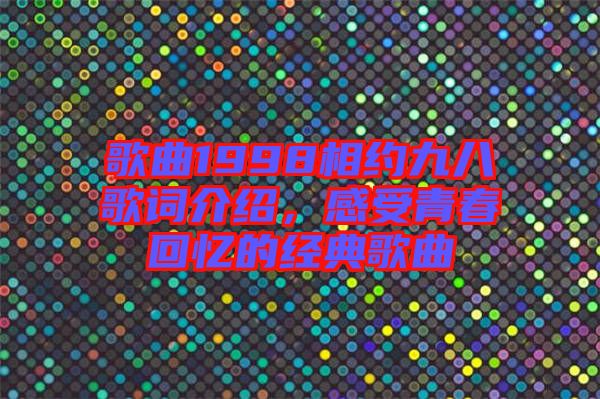 歌曲1998相約九八歌詞介紹，感受青春回憶的經典歌曲