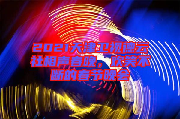 2021天津衛(wèi)視德云社相聲春晚，歡笑不斷的春節(jié)晚會(huì)