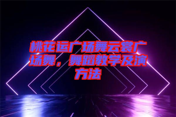 桃花運廣場舞云裳廣場舞，舞蹈教學及演方法