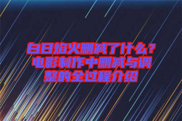 白日焰火刪減了什么？電影制作中刪減與調(diào)整的全過程介紹