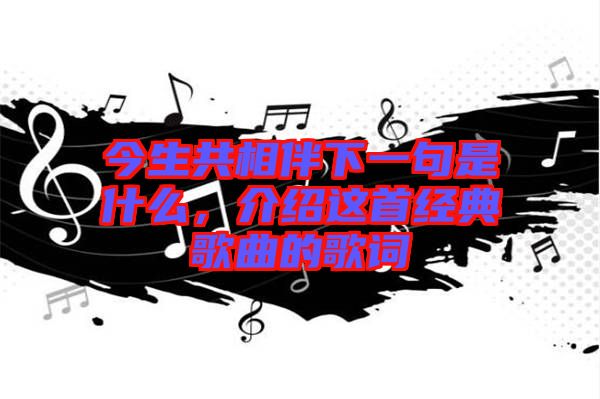 今生共相伴下一句是什么，介紹這首經典歌曲的歌詞