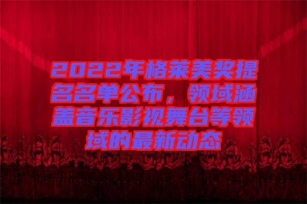 2022年格萊美獎(jiǎng)提名名單公布，領(lǐng)域涵蓋音樂(lè)影視舞臺(tái)等領(lǐng)域的最新動(dòng)態(tài)