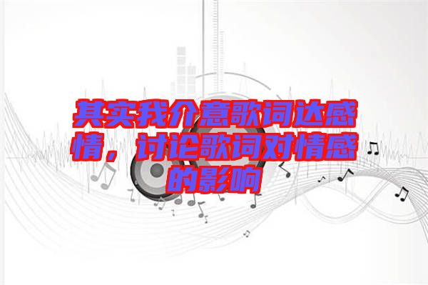 其實(shí)我介意歌詞達(dá)感情，討論歌詞對(duì)情感的影響