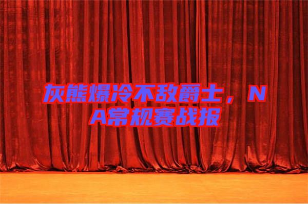 灰熊爆冷不敵爵士，NA常規賽戰報