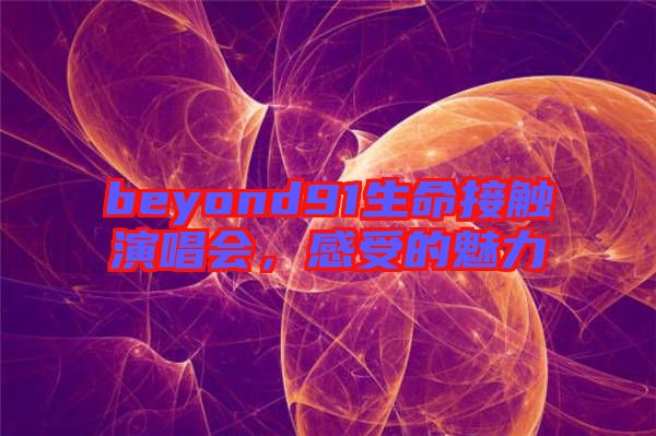 beyond91生命接觸演唱會(huì)，感受的魅力