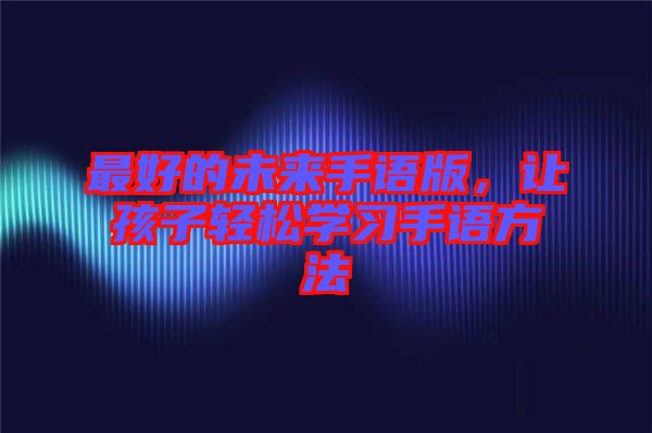 最好的未來手語版，讓孩子輕松學習手語方法