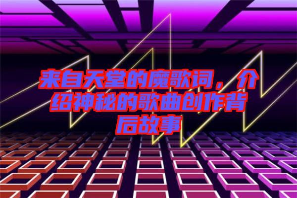 來自天堂的魔歌詞，介紹神秘的歌曲創作背后故事