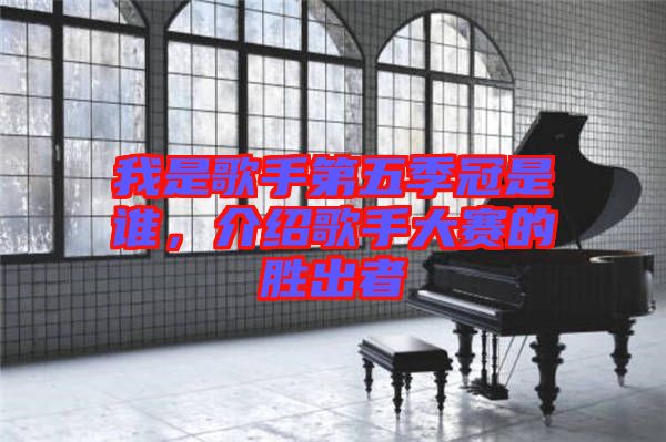 我是歌手第五季冠是誰，介紹歌手大賽的勝出者