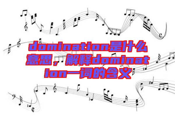 domination是什么意思，解釋domination一詞的含義