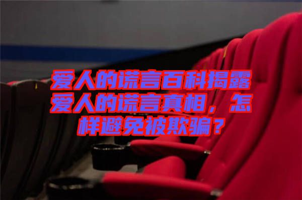 愛人的謊言百科揭露愛人的謊言真相，怎樣避免被欺騙？