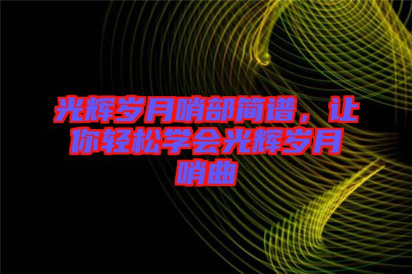 光輝歲月哨部簡譜，讓你輕松學會光輝歲月哨曲