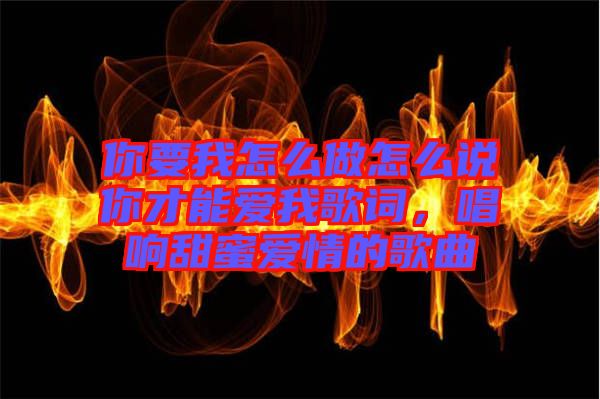你要我怎么做怎么說你才能愛我歌詞，唱響甜蜜愛情的歌曲