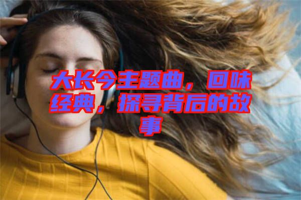 大長今主題曲，回味經典，探尋背后的故事