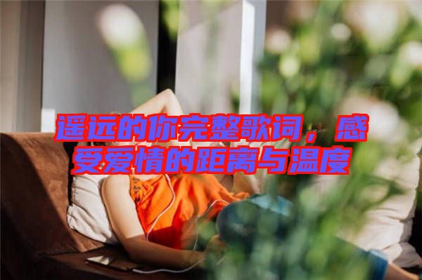 遙遠的你完整歌詞，感受愛情的距離與溫度