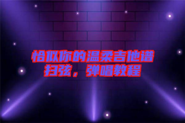 恰似你的溫柔吉他譜掃弦，彈唱教程