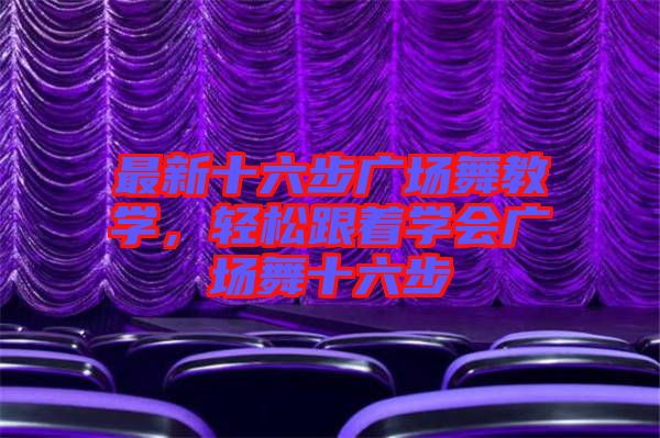 最新十六步廣場舞教學，輕松跟著學會廣場舞十六步