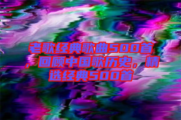老歌經典歌曲500首，回顧中國歌歷史，精選經典500首