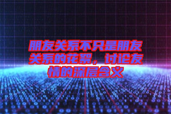 朋友關(guān)系不只是朋友關(guān)系的花絮，討論友情的深層含義