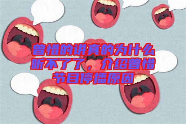 曾惜的講真的為什么聽不了了，介紹曾惜節目停播原因