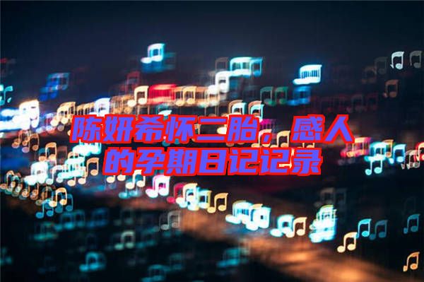 陳妍希懷二胎，感人的孕期日記記錄