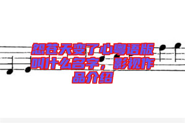 怨蒼天變了心粵語版叫什么名字，影視作品介紹