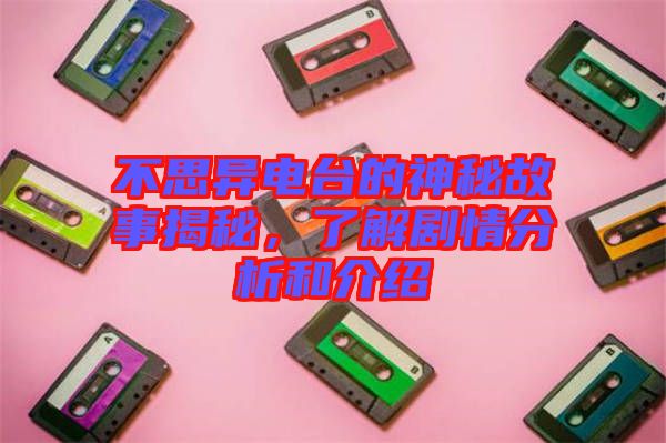 不思異電臺的神秘故事揭秘，了解劇情分析和介紹