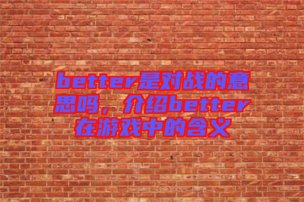 better是對戰的意思嗎，介紹better在游戲中的含義