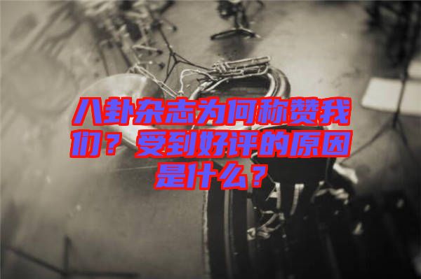 八卦雜志為何稱贊我們？受到好評的原因是什么？