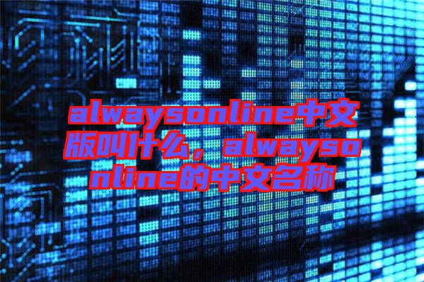 alwaysonline中文版叫什么，alwaysonline的中文名稱