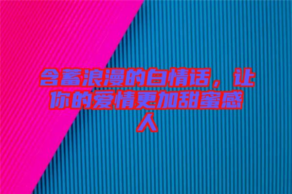 含蓄浪漫的白情話，讓你的愛情更加甜蜜感人