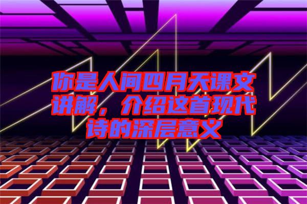 你是人間四月天課文講解，介紹這首現代詩的深層意義