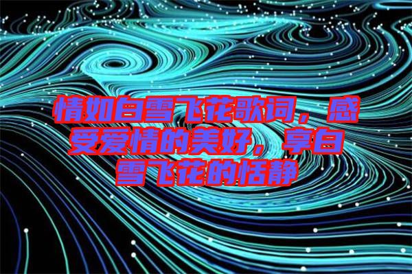 情如白雪飛花歌詞，感受愛情的美好，享白雪飛花的恬靜