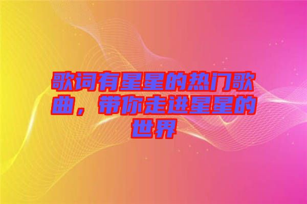 歌詞有星星的熱門歌曲，帶你走進星星的世界