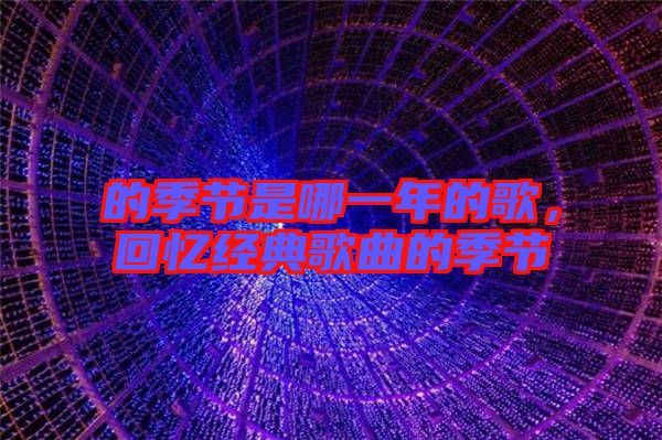 的季節是哪一年的歌，回憶經典歌曲的季節