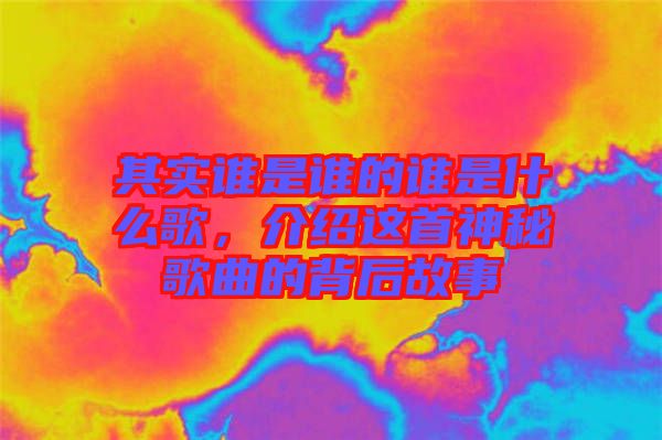 其實誰是誰的誰是什么歌，介紹這首神秘歌曲的背后故事