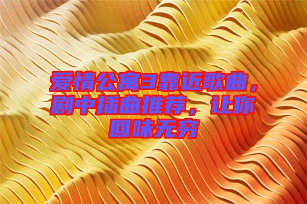 愛情公寓3靠近歌曲，劇中插曲推薦，讓你回味無(wú)窮