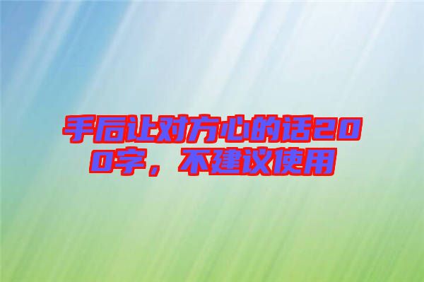 手后讓對(duì)方心的話(huà)200字，不建議使用