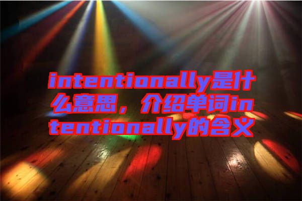 intentionally是什么意思，介紹單詞intentionally的含義