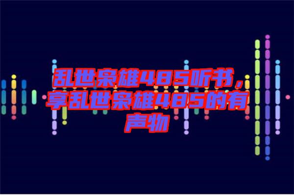 亂世梟雄485聽書，享亂世梟雄485的有聲物