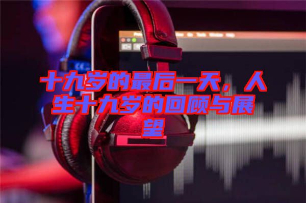 十九歲的最后一天，人生十九歲的回顧與展望