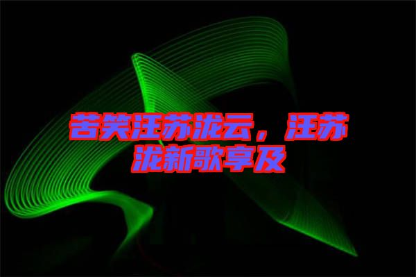 苦笑汪蘇瀧云，汪蘇瀧新歌享及