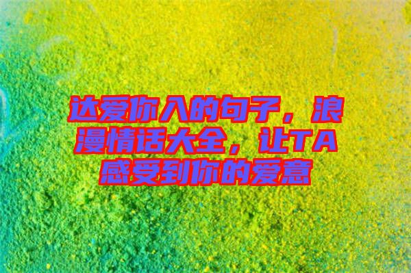 達愛你入的句子，浪漫情話大全，讓TA感受到你的愛意