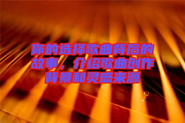 你的選擇歌曲背后的故事，介紹歌曲創作背景和靈感來源