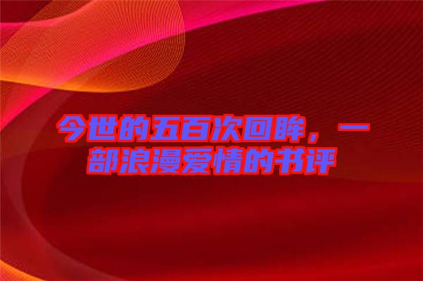 今世的五百次回眸，一部浪漫愛情的書評