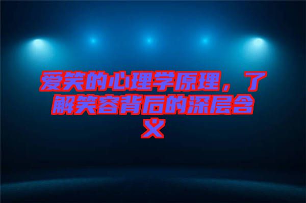 愛笑的心理學原理，了解笑容背后的深層含義