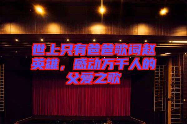 世上只有爸爸歌詞趙英雄，感動萬千人的父愛之歌