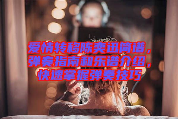 愛情轉移陳奕迅簡譜，彈奏指南和樂譜介紹，快速掌握彈奏技巧