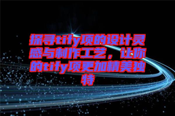 探尋tify項的設(shè)計靈感與制作工藝，讓你的tify項更加精美獨(dú)特